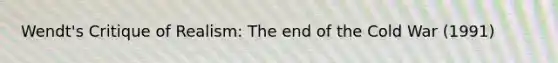 Wendt's Critique of Realism: The end of the Cold War (1991)