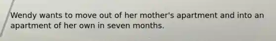 Wendy wants to move out of her mother's apartment and into an apartment of her own in seven months.