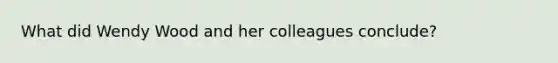 What did Wendy Wood and her colleagues conclude?