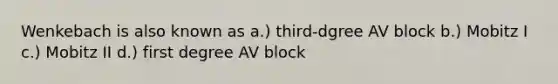 Wenkebach is also known as a.) third-dgree AV block b.) Mobitz I c.) Mobitz II d.) first degree AV block