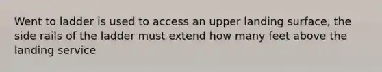 Went to ladder is used to access an upper landing surface, the side rails of the ladder must extend how many feet above the landing service