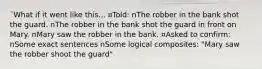 ¨What if it went like this... ¤Told: nThe robber in the bank shot the guard. nThe robber in the bank shot the guard in front on Mary. nMary saw the robber in the bank. ¤Asked to confirm: nSome exact sentences nSome logical composites: "Mary saw the robber shoot the guard"