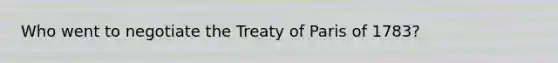 Who went to negotiate the Treaty of Paris of 1783?