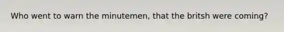 Who went to warn the minutemen, that the britsh were coming?