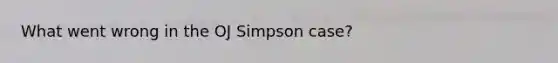 What went wrong in the OJ Simpson case?