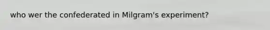 who wer the confederated in Milgram's experiment?