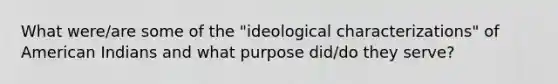 What were/are some of the "ideological characterizations" of American Indians and what purpose did/do they serve?