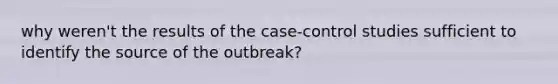 why weren't the results of the case-control studies sufficient to identify the source of the outbreak?