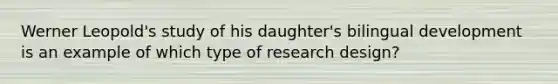 Werner Leopold's study of his daughter's bilingual development is an example of which type of research design?