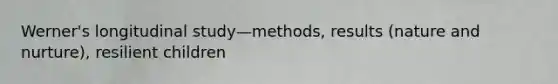 Werner's longitudinal study—methods, results (nature and nurture), resilient children