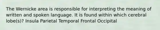 The Wernicke area is responsible for interpreting the meaning of written and spoken language. It is found within which cerebral lobe(s)? Insula Parietal Temporal Frontal Occipital