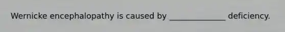 Wernicke encephalopathy is caused by ______________ deficiency.