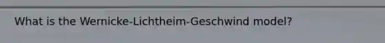 What is the Wernicke-Lichtheim-Geschwind model?