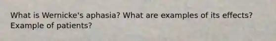What is Wernicke's aphasia? What are examples of its effects? Example of patients?