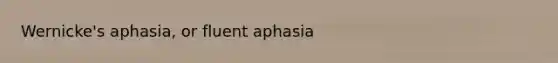 Wernicke's aphasia, or fluent aphasia