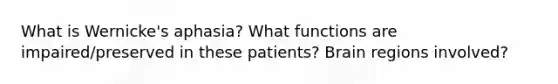 What is Wernicke's aphasia? What functions are impaired/preserved in these patients? Brain regions involved?