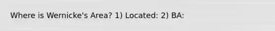 Where is Wernicke's Area? 1) Located: 2) BA: