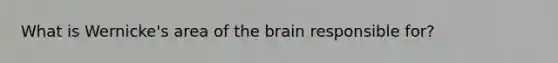 What is Wernicke's area of the brain responsible for?