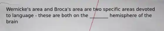 Wernicke's area and Broca's area are two specific areas devoted to language - these are both on the ________ hemisphere of the brain