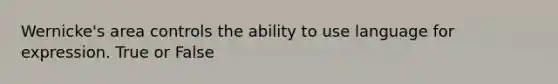 Wernicke's area controls the ability to use language for expression. True or False