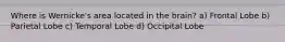 Where is Wernicke's area located in the brain? a) Frontal Lobe b) Parietal Lobe c) Temporal Lobe d) Occipital Lobe