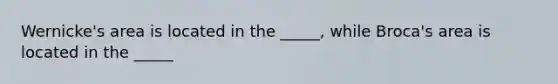 Wernicke's area is located in the _____, while Broca's area is located in the _____