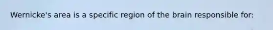 Wernicke's area is a specific region of the brain responsible for: