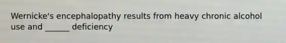 Wernicke's encephalopathy results from heavy chronic alcohol use and ______ deficiency