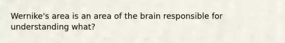 Wernike's area is an area of the brain responsible for understanding what?