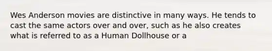 Wes Anderson movies are distinctive in many ways. He tends to cast the same actors over and over, such as he also creates what is referred to as a Human Dollhouse or a