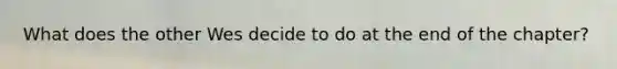 What does the other Wes decide to do at the end of the chapter?