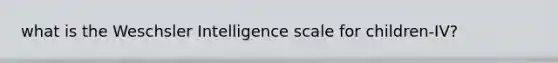 what is the Weschsler Intelligence scale for children-IV?