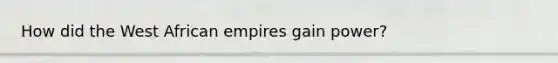 How did the West African empires gain power?