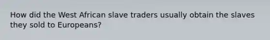 How did the West African slave traders usually obtain the slaves they sold to Europeans?