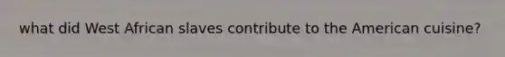 what did West African slaves contribute to the American cuisine?