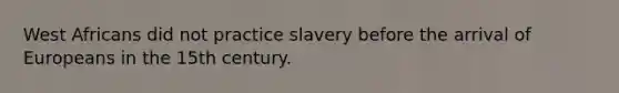 West Africans did not practice slavery before the arrival of Europeans in the 15th century.