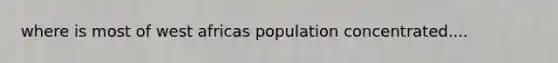 where is most of west africas population concentrated....