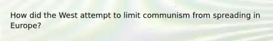 How did the West attempt to limit communism from spreading in Europe?