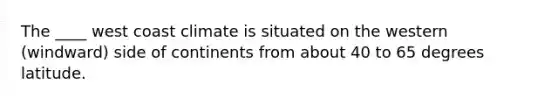 The ____ west coast climate is situated on the western (windward) side of continents from about 40 to 65 degrees latitude.
