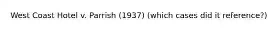 West Coast Hotel v. Parrish (1937) (which cases did it reference?)