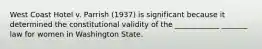 West Coast Hotel v. Parrish (1937) is significant because it determined the constitutional validity of the ____________ _______ law for women in Washington State.