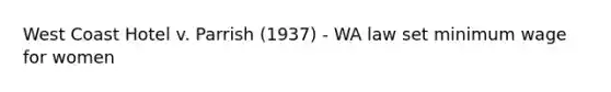 West Coast Hotel v. Parrish (1937) - WA law set <a href='https://www.questionai.com/knowledge/k1glT6Xv0Z-minimum-wage' class='anchor-knowledge'>minimum wage</a> for women