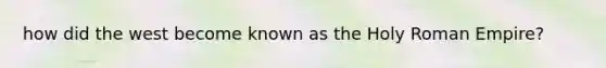 how did the west become known as the Holy Roman Empire?