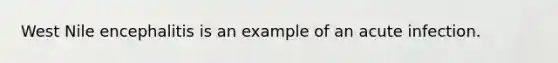 West Nile encephalitis is an example of an acute infection.