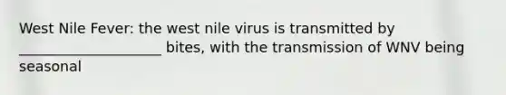 West Nile Fever: the west nile virus is transmitted by ____________________ bites, with the transmission of WNV being seasonal