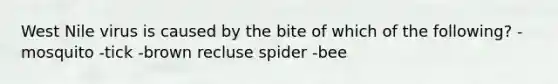 West Nile virus is caused by the bite of which of the following? -mosquito -tick -brown recluse spider -bee