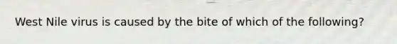 West Nile virus is caused by the bite of which of the following?