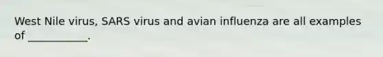 West Nile virus, SARS virus and avian influenza are all examples of ___________.