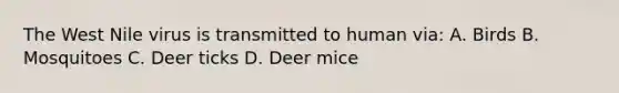 The West Nile virus is transmitted to human via: A. Birds B. Mosquitoes C. Deer ticks D. Deer mice