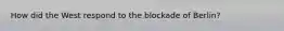 How did the West respond to the blockade of Berlin?
